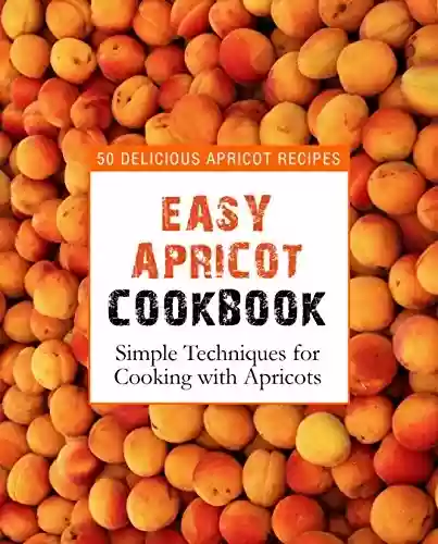 Livro PDF: Easy Apricot Cookbook: 50 Delicious Apricot Recipes; Simple Techniques for Cooking with Apricots (2nd Edition) (English Edition)