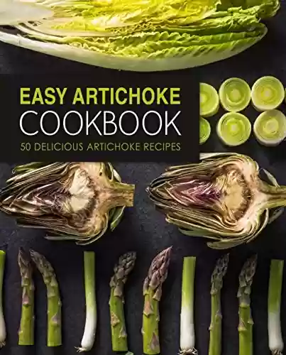 Livro PDF Easy Artichoke Cookbook: 50 Delicious Artichoke Recipes (English Edition)