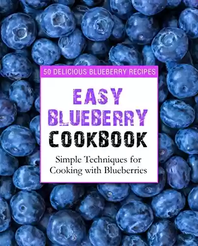Capa do livro: Easy Blueberry Cookbook: 50 Delicious Blueberry Recipes; Simple Techniques for Cooking with Blueberries (2nd Edition) (English Edition) - Ler Online pdf