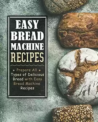 Livro PDF Easy Bread Machine Recipes: Prepare All Types of Delicious Bread with Easy Bread Machine Recipes (English Edition)