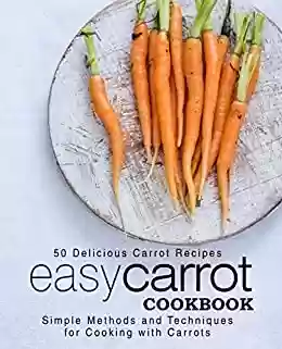 Capa do livro: Easy Carrot Cookbook: 50 Delicious Carrot Recipes; Simple Methods and Techniques for Cooking with Carrots (English Edition) - Ler Online pdf