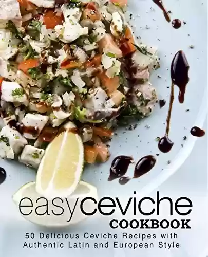 Livro PDF: Easy Ceviche Cookbook: 50 Delicious Ceviche Recipes with Authentic Latin and European Style (English Edition)