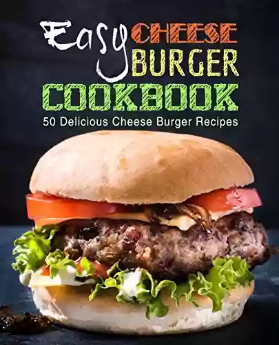 Livro PDF Easy Cheese Burger Cookbook: 50 Delicious Cheese Burger Recipes (2nd Edition) (English Edition)