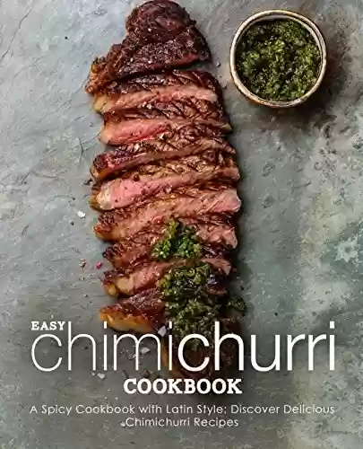 Livro PDF Easy Chimichurri Cookbook: A Spicy Cookbook with Latin Style; Discover Delicious Chimichurri Recipes (2nd Edition) (English Edition)