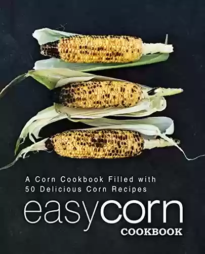 Livro PDF: Easy Corn Cookbook: A Corn Cookbook Filled with 50 Delicious Corn Recipes (2nd Edition) (English Edition)