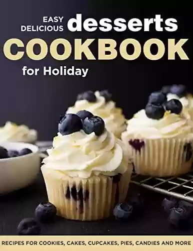 Livro PDF: Easy Delicious Desserts Cookbook for Holiday Recipes for Cookies, Cakes, Cupcakes, Pies and More (English Edition)