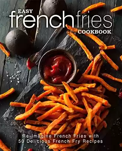 Livro PDF Easy French Fries Cookbook: Re-Imagine French Fries with 50 Delicious French Fry Recipes (2nd Edition) (English Edition)