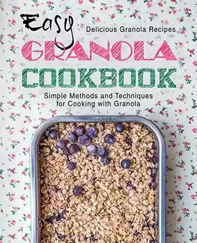 Capa do livro: Easy Granola Cookbook: Delicious Granola Recipes; Simple Methods and Techniques for Cooking with Granola (English Edition) - Ler Online pdf