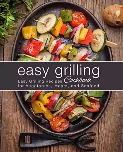 Livro PDF Easy Grilling Cookbook: Easy Grilling Recipes for Vegetables, Meats, and Seafood (2nd Edition) (English Edition)