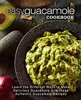 Livro PDF Easy Guacamole Cookbook: Learn the Different Ways to Make Delicious Guacamole with these Authentic Guacamole Recipes (2nd Edition) (English Edition)