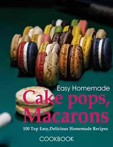 Capa do livro: Easy Homemade Cake pops, Macarons Cookbook, 100 Top Easy and Delicious Homemade Recipes: Trendy baking with a wow factor (English Edition) - Ler Online pdf
