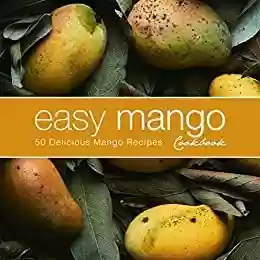 Livro PDF Easy Mango Cookbook: 50 Delicious Mango Recipes (English Edition)