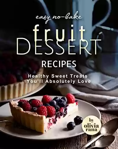 Livro PDF: Easy No-Bake Fruit Dessert Recipes: Healthy Sweet Treats You'll Absolutely Love (English Edition)