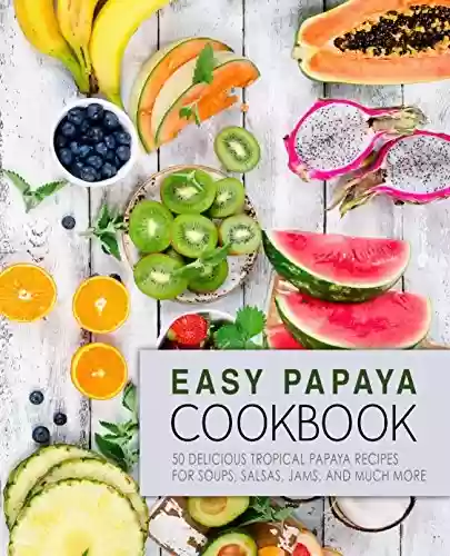 Livro PDF: Easy Papaya Cookbook: 50 Delicious Tropical Papaya Recipes for Soups, Salsas, Jams, and Much More (2nd Edition) (English Edition)