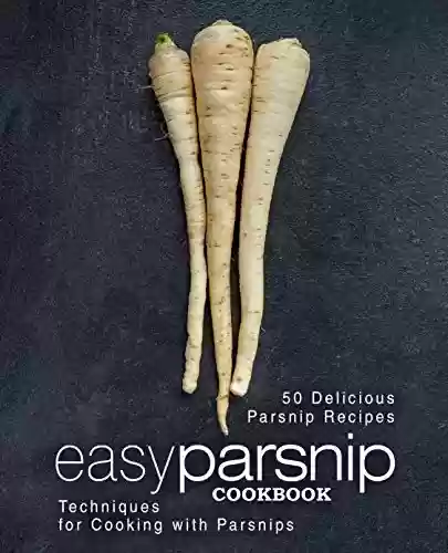 Livro PDF: Easy Parsnip Cookbook: 50 Delicious Parsnip Recipes; Techniques for Cooking with Parsnips (English Edition)