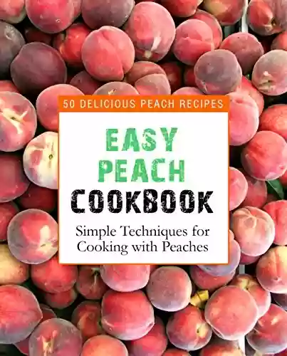 Capa do livro: Easy Peach Cookbook: 50 Delicious Peach Recipes; Simple Techniques for Cooking with Peaches (English Edition) - Ler Online pdf