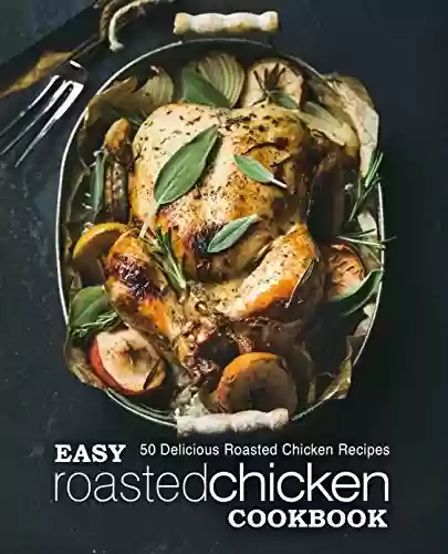 Capa do livro: Easy Roasted Chicken Cookbook: 50 Delicious Roasted Chicken Recipes (2nd Edition) (English Edition) - Ler Online pdf