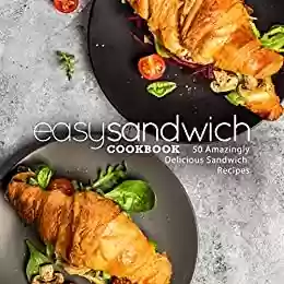 Livro PDF Easy Sandwich Cookbook: 50 Amazingly Delicious Sandwich Recipes (English Edition)