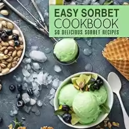 Livro PDF Easy Sorbet Cookbook: 50 Delicious Sorbet Recipes (English Edition)