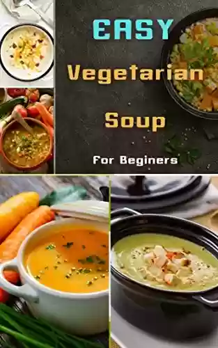 Livro PDF: Easy vegetarian Soup for beginers: 60 recipes step by step the Best food at Home Cooking (English Edition)