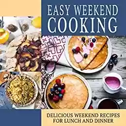 Livro PDF Easy Weekend Cooking: Delicious Weekend Recipes for Lunch and Dinner (English Edition)