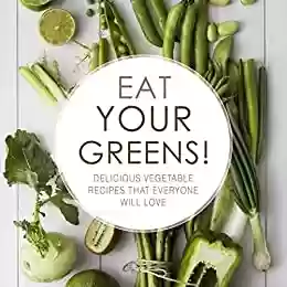 Livro PDF Eat Your Greens!: Delicious Vegetable Recipes that Everyone will Love (2nd Edition) (English Edition)