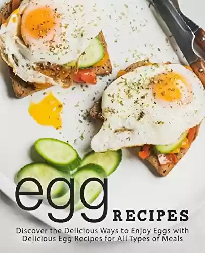 Livro PDF Egg Recipes: Discover the Delicious Ways to Enjoy Eggs with Delicious Egg Recipes for All Types of Meals (English Edition)