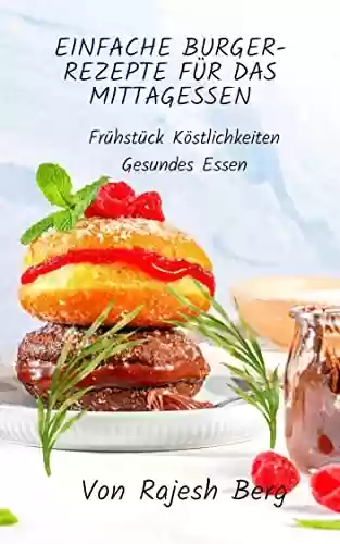 Capa do livro: EINFACHE BURGER-REZEPTE FÜR DAS MITTAGESSEN: Frühstück Köstlichkeiten Gesundes Essen (German Edition) - Ler Online pdf