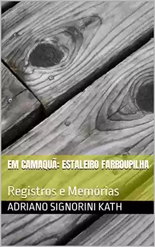 Livro PDF: EM CAMAQUÃ: ESTALEIRO FARROUPILHA : Registros e Memórias