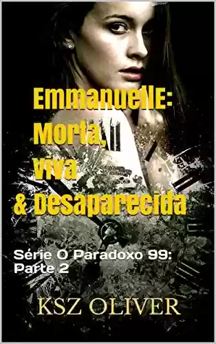 Capa do livro: Emmanuelle: Morta, Viva & Desaparecida: Série O Paradoxo 99: Parte 2 (O Paradoxo 99 – Episódios) - Ler Online pdf