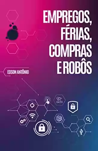 Capa do livro: Empregos, Férias, Compras e Robôs: Os maiores especialistas do mercado discutem o futuro da Inteligência Artificial - Ler Online pdf