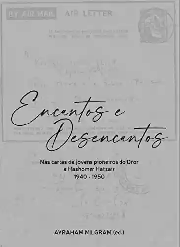 Capa do livro: Encantos e desencantos: Nas cartas de jovens pioneiros do Dror e Hashomer Hatzair - 1940-1950 - Ler Online pdf