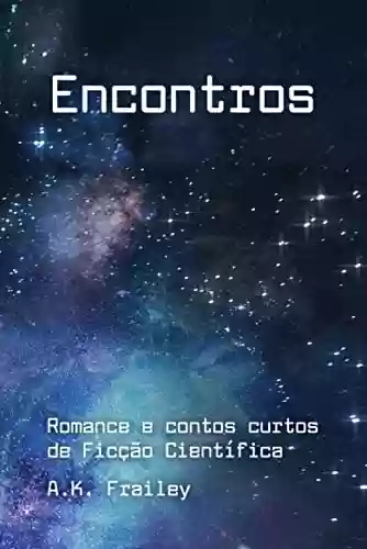 Capa do livro: Encontros: Romance e contos curtos de Ficção Científica (Histórias curtas de Ficção Científica de A. K. Frailey – Livro Um 1) - Ler Online pdf