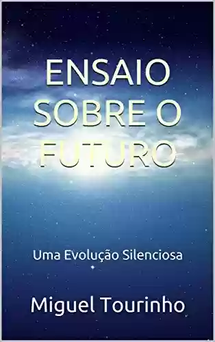 Capa do livro: ENSAIO SOBRE O FUTURO: Uma Evolução Silenciosa - Ler Online pdf