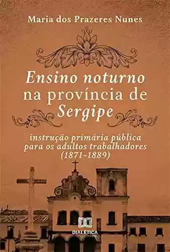 Livro PDF Ensino noturno na província de Sergipe: instrução primária pública para os adultos trabalhadores (1871–1889)