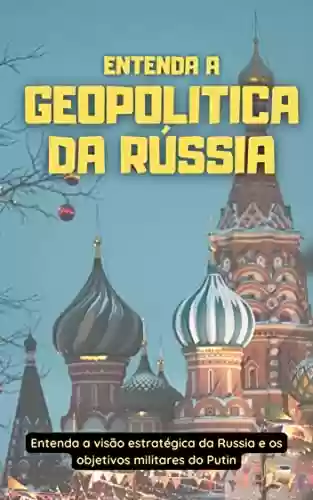 Capa do livro: Entenda a Geopolitica da Rússia: Entenda a visão estratégica da Russia e os objetivos militares do Putin - Ler Online pdf