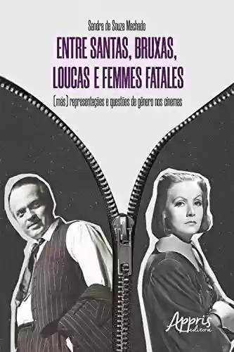 Livro PDF: Entre Santas, Bruxas, Loucas e Femmes Fatales - (Más): Representações e Questões de Gênero nos Cinemas
