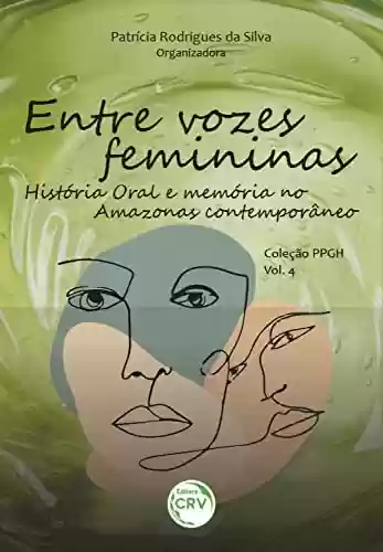 Capa do livro: Entre vozes femininas: história oral e memória no amazonas contemporâneo. coleção PPGH - volume 4 - Ler Online pdf