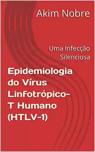 Livro PDF: Epidemiologia do Vírus Linfotrópico-T Humano (HTLV-1): Uma Infecção Silenciosa