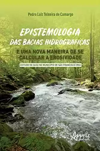 Livro PDF: Epistemologia das Bacias Hidrográficas e uma Nova Maneira de se Calcular a Erosividade: - Estudo de Caso no Município de São Francisco (MG)