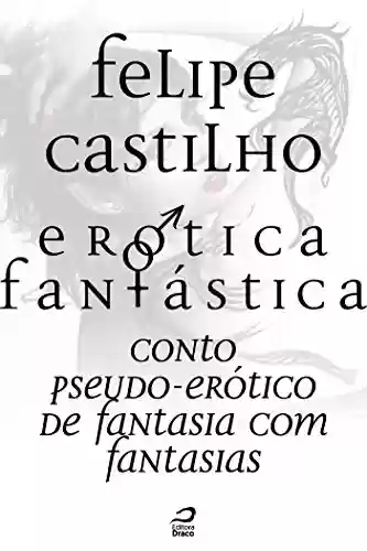 Capa do livro: Erótica Fantástica - Conto Pseudo-Erótico de Fantasia com Fantasias - Ler Online pdf