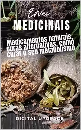 Livro PDF: Ervas Medicinais: Medicamentos naturais, curas alternativas, como curar o seu metabolismo