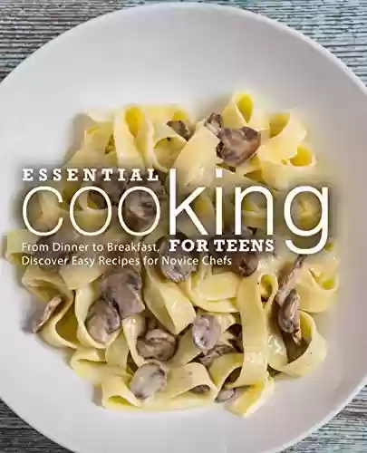 Livro PDF: Essential Cooking For Teens: From Dinner to Breakfast, Discover Easy Recipes for Novice Chefs (English Edition)