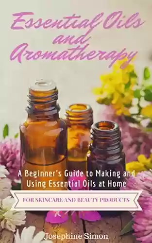 Livro PDF: Essential Oils and Aromatherapy: A Beginner's Guide to Making and Using Essential Oils at Home for Skincare and Beauty Products (DIY Beauty Products) (English Edition)