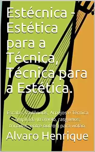 Livro PDF: Estécnica - Estética para a Técnica, Técnica para a Estética.: Escalas, Cadências, Arpejos e Técnica Ampliada (trêmolo, rasgueios, trinados, entre outros) para violão.
