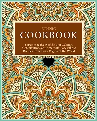 Livro PDF: Ethnic Cookbook: Experience the World's Best Culinary Contributions at Home with Easy Ethnic Recipes from Every Region of the World (English Edition)