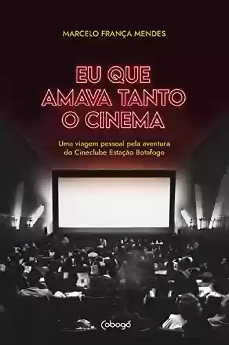 Livro PDF: Eu que amava tanto o cinema: Uma viagem pessoal pela aventura do Cineclube Estação Botafogo