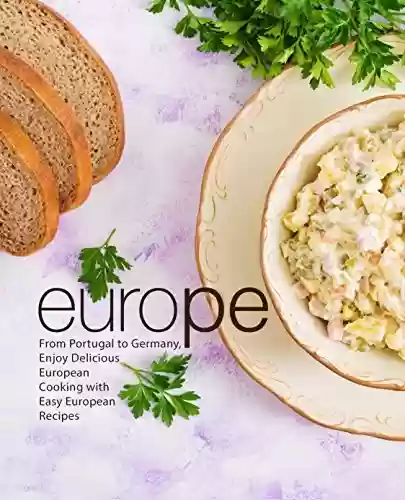 Livro PDF Europe: From Portugal to Germany Enjoy Delicious European Cooking with Easy European Recipes (2nd Edition) (English Edition)