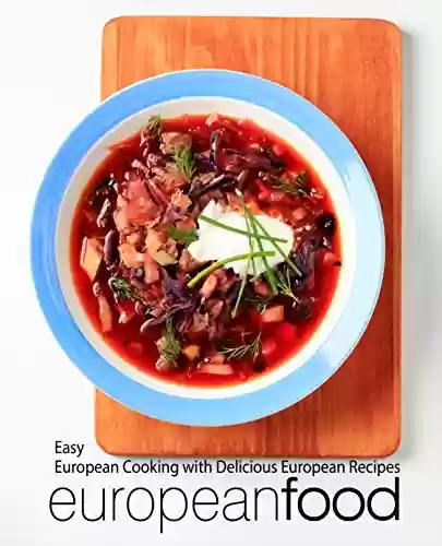 Livro PDF European Food: Easy European Cooking with Delicious European Recipes (2nd Edition) (English Edition)