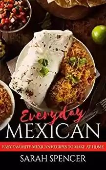 Livro PDF Everyday Mexican: Easy Favorite Mexican Recipes to Make at Home (English Edition)